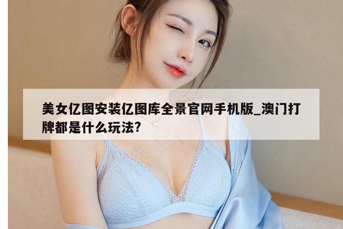 美女亿图安装亿图库全景官网手机版_澳门打牌都是什么玩法?